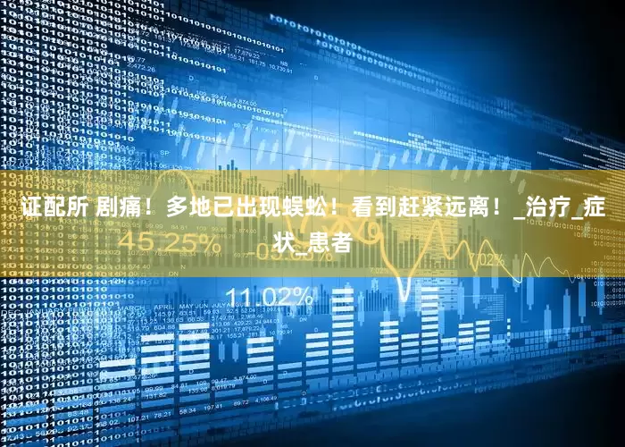 证配所 剧痛！多地已出现蜈蚣！看到赶紧远离！_治疗_症状_患者