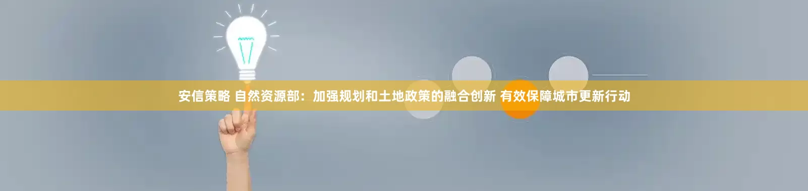 安信策略 自然资源部：加强规划和土地政策的融合创新 有效保障城市更新行动