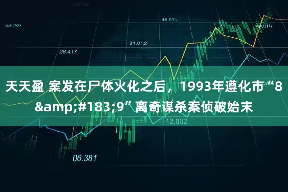 天天盈 案发在尸体火化之后，1993年遵化市“8·9”离奇谋杀案侦破始末