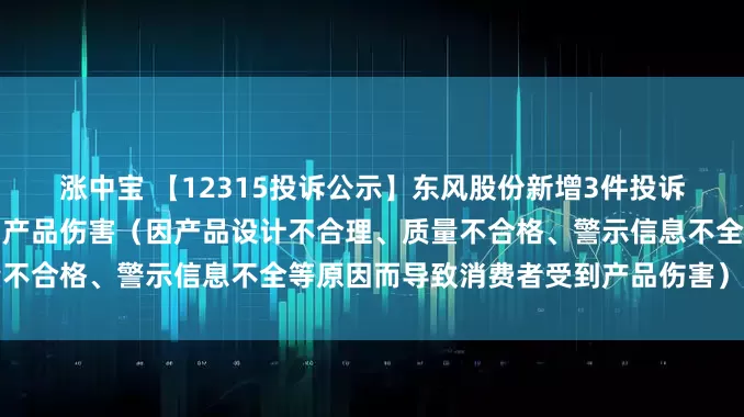 涨中宝 【12315投诉公示】东风股份新增3件投诉公示，涉及导致消费者受到产品伤害（因产品设计不合理、质量不合格、警示信息不全等原因而导致消费者受到产品伤害）问题等