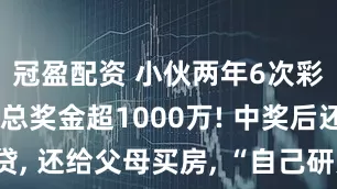 冠盈配资 小伙两年6次彩票中奖, 总奖金超1000万! 中奖后还清房贷, 还给父母买房, “自己研究占10%, 主要靠运气”