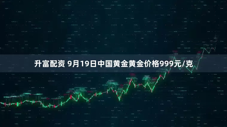 升富配资 9月19日中国黄金黄金价格999元/克