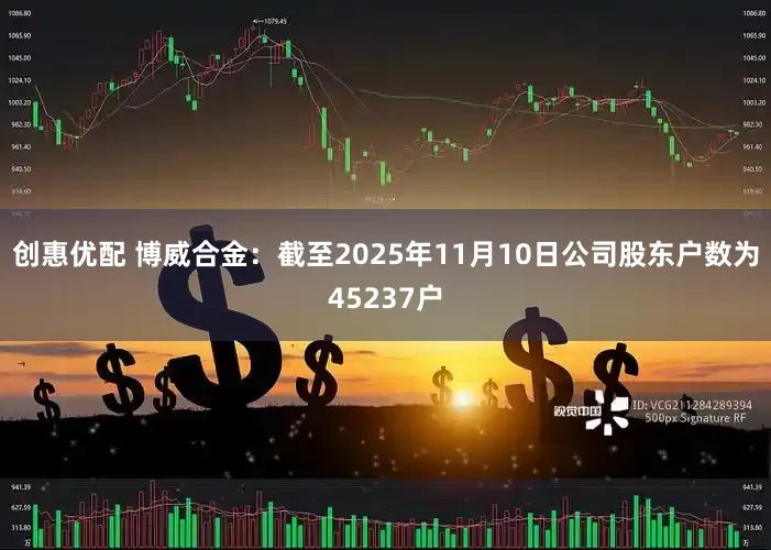 创惠优配 博威合金：截至2025年11月10日公司股东户数为45237户